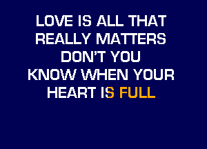 LOVE IS ALL THAT
REALLY MATTERS
DDMT YOU
KNOW WHEN YOUR
HEART IS FULL
