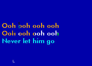 Ooh 30h ooh ooh

Ooh ooh ooh ooh

Never Iei him go