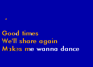 Good times
'We'll shore again
Mikes me wanna dance