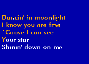 Dancin' in moonlight
I know you are fr'ae

xCause I can see
Your star
Shinin' down on me