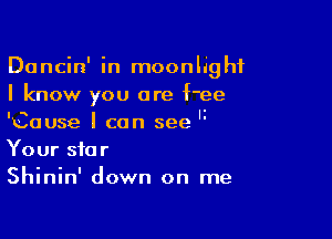 Dancin' in moonlight
I know you are f'ee

'Cause I can see 'i
Your star
Shinin' down on me