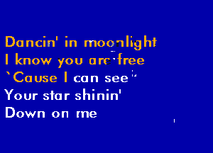 Dancin' in moqwlighf
I know you orrfree

xCause I can see '
Your star shinin'
Down on me
