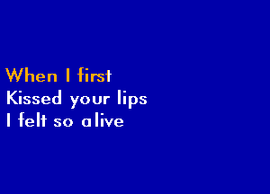 When I first

Kissed your lips
I felt so olive