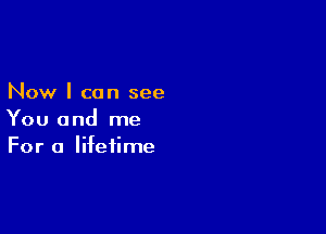 Now I can see

You and me
For a lifetime