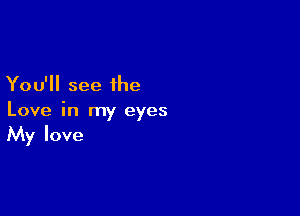 You'll see the

Love in my eyes
My love