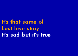 Ifs that same 0

Lost love story
It's sad but it's true