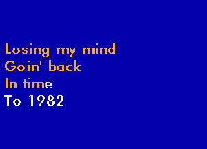 Losing my mind

Goin' back

In time

To 1982