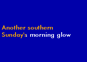 Another southern

Sunday's morning glow