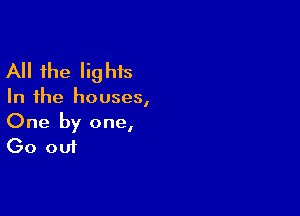 All the lig his

In the houses,

One by one,
Go out