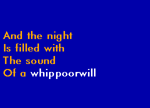 And the night
Is filled with

The sound
Of a whippoorwill