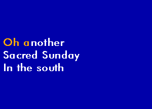 Oh another

Sacred Sunday
In the south
