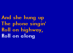 And she hung up
The phone singin'

Roll on highway,
Roll on along