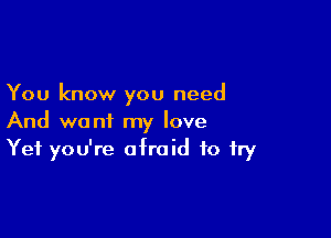 You know you need

And want my love
Yet you're afraid to fry