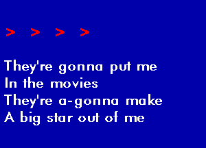 They're gonna pu1 me

In the movies

They're a-gonno make
A big star out of me