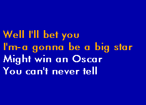 Well I'll bet you

I'm-a gonna be a big star

Might win an Oscar
You can't never tell