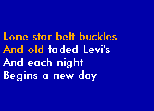 Lone star belt buckles

And old faded Levi's

And each nig hf

Begins a new day