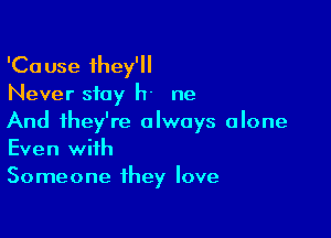 'Cause they'll
Never stay h- ne

And they're always alone
Even with
Someone they love