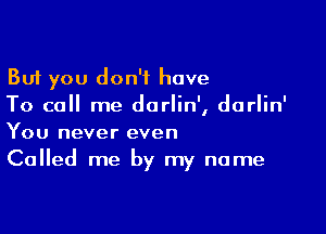 But you don't have
To call me darlin', darlin'

You never even
Called me by my name