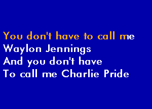 You don't have 10 call me
Waylon Jennings

And you don't have
To call me Charlie Pride