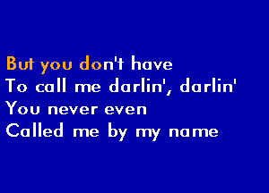 But you don't have
To call me darlin', darlin'

You never even
Called me by my name