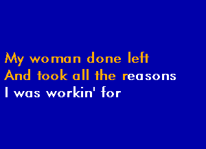 My woman done left

And took all the reasons
I was workin' for