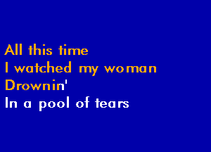 All this time
I watched my wo man

Drownin'
In a pool of fears