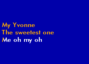 My Yvonne

The sweetest one

Me oh my oh