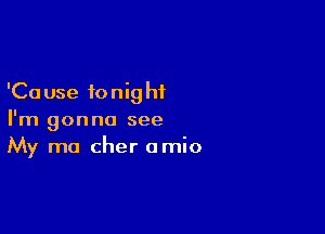 'Ca use to nig hi

I'm gonna see
My mo Cher amio