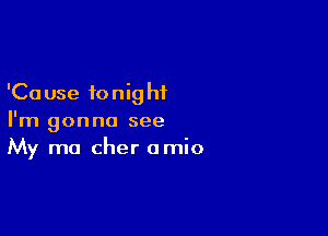 'Ca use to nig hi

I'm gonna see
My mo Cher amio