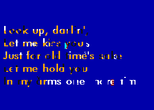 lcc-c up, dull r '.
Let me kirs l WJ 3

Just f( r rlxl 'im(-i-'s m (u!
.6! me holo (c u
n ny Irms one 1x re I'n