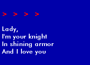 La dy,

I'm your knight
In shining armor
And I love you