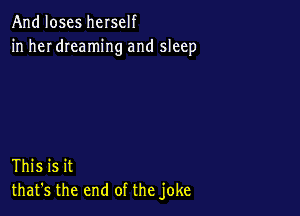 And loses herself
in her dreaming and sleep

This is it
that's the end of the joke
