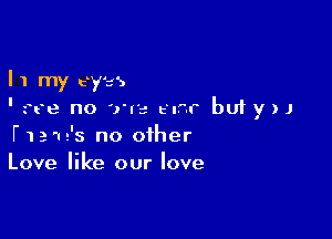 I1myeyes
'uHe no Wit- r bufyn

ham's no other
Love like our love