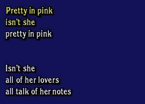 Pretty in pink
isn't she
pretty in pink

Isn't she
all of her lovers
all talk of her notes