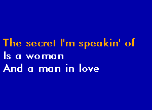 The secret I'm speakin' of

Is a woman
And a man in love