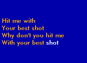 Hit me with
Your best shot

Why don't you hit me
With your best shot