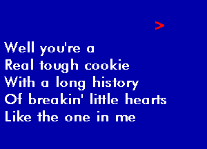 Well you're a
Real tough cookie

With a long history
Of breakin' little hearts
Like the one in me