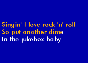 Singin' I love rock 'n' roll

So put another dime
In the iukebox be by