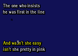 The one who insists
he was first in the line

And waan't she easy
isn't she pretty in pink