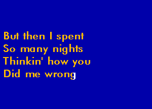 But then I spent
50 many nights

Thinkin' how you
Did me wrong