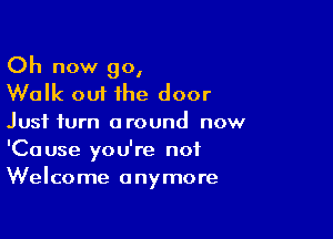 Oh now go,
Walk oui the door

Just turn around now

'Cause you're not
Welcome anymore