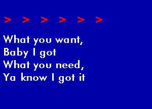 What you we n1,
Baby I 901

What you need,
Ya know I got it