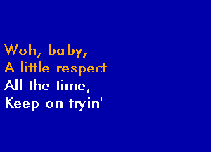 Woh, be by,
A little respect

All the time,
Keep on fryin'