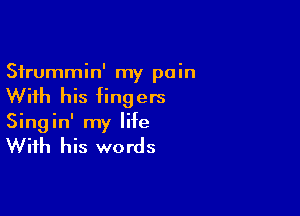 Sfrummin' my pain
With his fingers

Singin' my life

With his words