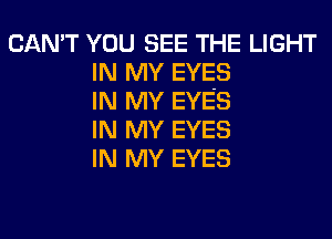 CAN'T YOU SEE THE LIGHT
IN MY EYES
IN MY EYES
IN MY EYES
IN MY EYES