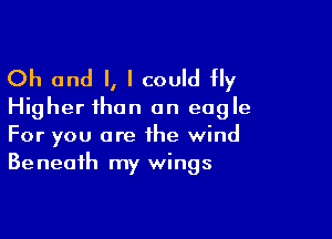 Oh and l, I could Hy
Higher than an eagle

For you are the wind
Beneath my wings