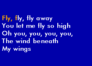Fly, Hy, fly away
You let me fly so high

Oh you, you, you, you,
The wind beneath
My wings