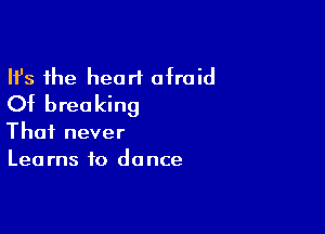 Ifs the heart afraid
Of breaking

Thai never
Learns to dance