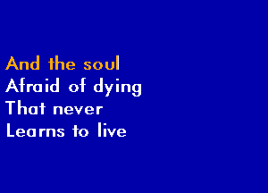 And the soul
Afraid of dying

Thai never
Learns to live