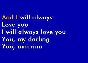 And I will always

Love you

I will always love you
You, my darling

You, mm mm